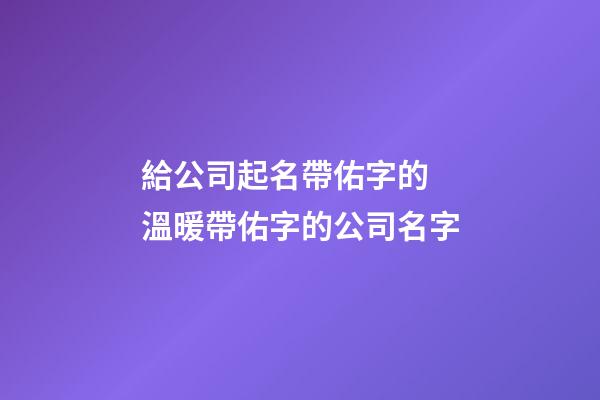 給公司起名帶佑字的 溫暖帶佑字的公司名字-第1張-公司起名-玄機派